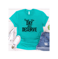 RTS Screen Print Transfer -Have The Day You Deserve